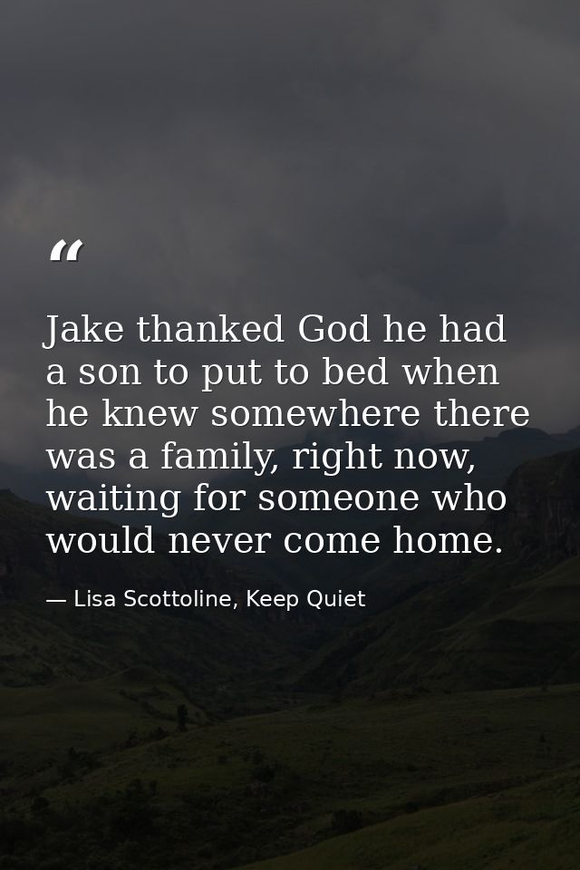 Jake thanked God he had a son to put to bed when he knew somewhere there was a family, right now, waiting for someone wh — Lisa Scottoline, Keep Quiet