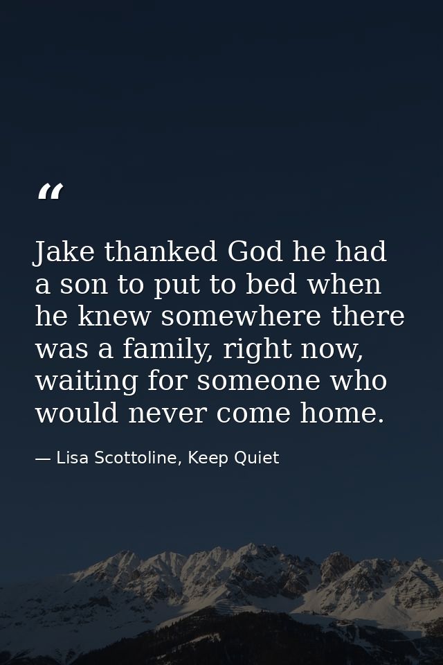 Jake thanked God he had a son to put to bed when he knew somewhere there was a family, right now, waiting for someone wh — Lisa Scottoline, Keep Quiet