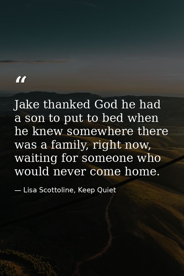 Jake thanked God he had a son to put to bed when he knew somewhere there was a family, right now, waiting for someone wh — Lisa Scottoline, Keep Quiet