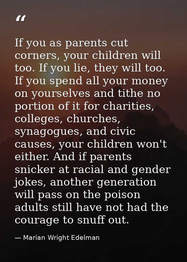 If you as parents cut corners, your children will too. If you lie, they will too. If you spend all your money on yoursel — Marian Wright Edelman