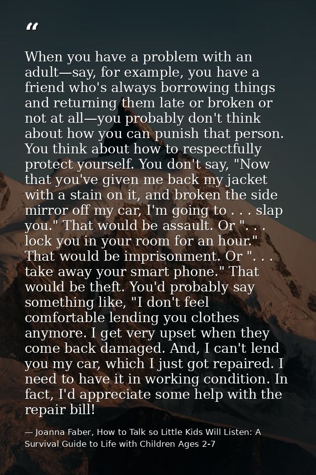 When you have a problem with an adult—say, for example, you have a friend who's always borrowing things and returning th — Joanna Faber, How to Talk so Little Kids Will Listen: A Survival Guide to Life with Children Ages 2-7