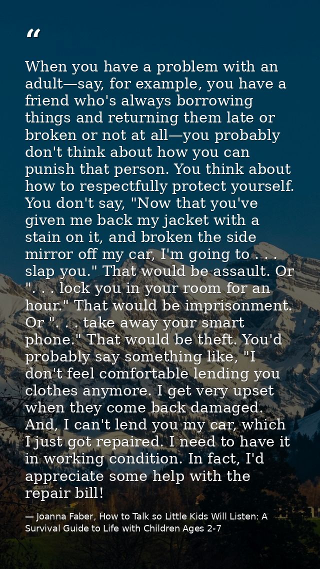 When you have a problem with an adult—say, for example, you have a friend who's always borrowing things and returning th — Joanna Faber, How to Talk so Little Kids Will Listen: A Survival Guide to Life with Children Ages 2-7