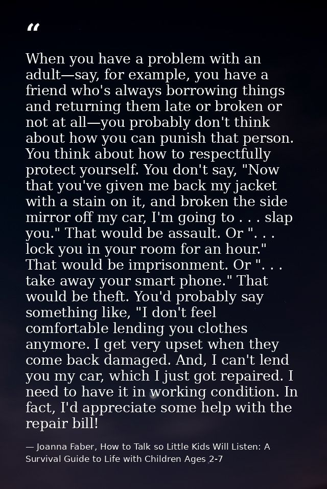 When you have a problem with an adult—say, for example, you have a friend who's always borrowing things and returning th — Joanna Faber, How to Talk so Little Kids Will Listen: A Survival Guide to Life with Children Ages 2-7