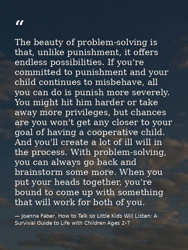 The beauty of problem-solving is that, unlike punishment, it offers endless possibilities. If you're committed to punish — Joanna Faber, How to Talk so Little Kids Will Listen: A Survival Guide to Life with Children Ages 2-7