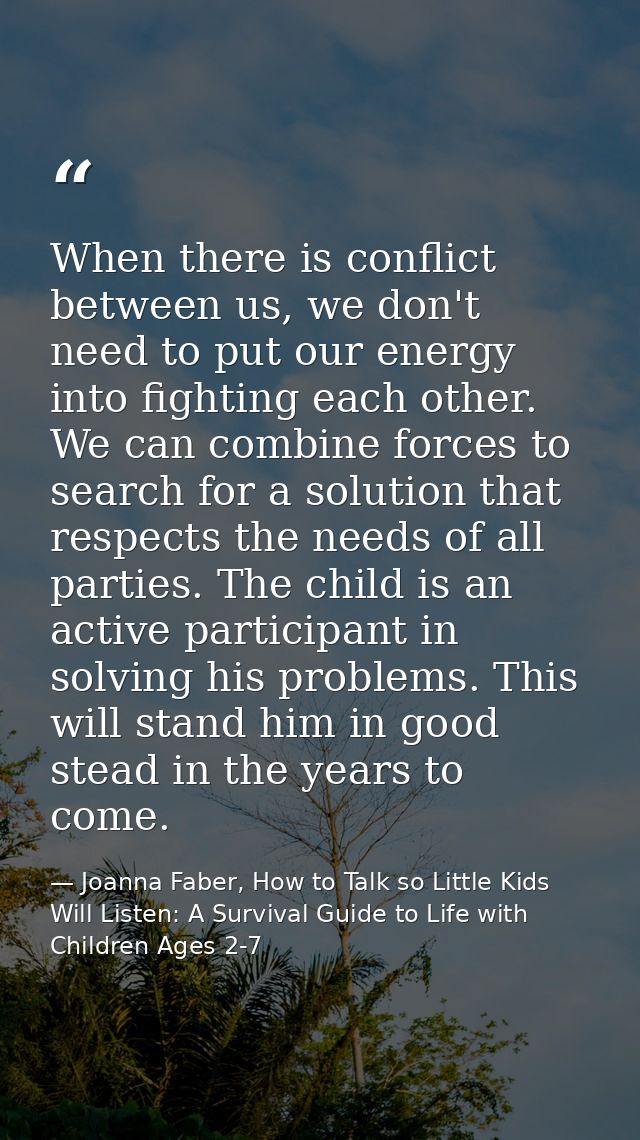 When there is conflict between us, we don't need to put our energy into fighting each other. We can combine forces to se — Joanna Faber, How to Talk so Little Kids Will Listen: A Survival Guide to Life with Children Ages 2-7