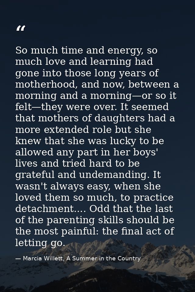 So much time and energy, so much love and learning had gone into those long years of motherhood, and now, between a morn — Marcia Willett, A Summer in the Country