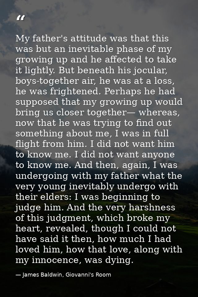 My father's attitude was that this was but an inevitable phase of my growing up and he affected to take it lightly. But  — James Baldwin, Giovanni's Room