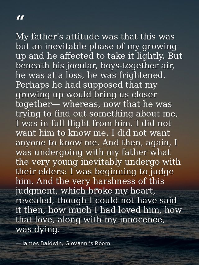 My father's attitude was that this was but an inevitable phase of my growing up and he affected to take it lightly. But  — James Baldwin, Giovanni's Room