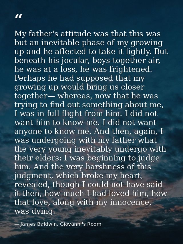My father's attitude was that this was but an inevitable phase of my growing up and he affected to take it lightly. But  — James Baldwin, Giovanni's Room