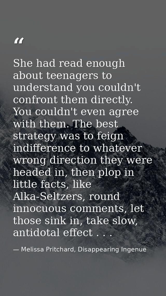 She had read enough about teenagers to understand you couldn't confront them directly. You couldn't even agree with them — Melissa Pritchard, Disappearing Ingenue