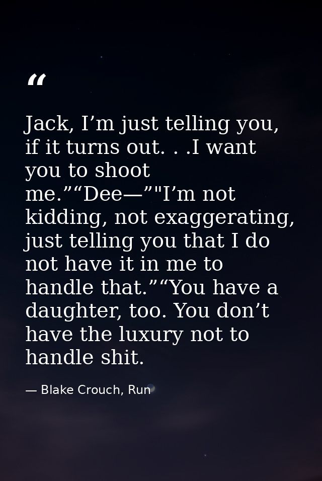 Jack, I’m just telling you, if it turns out. . .I want you to shoot me.”“Dee—”"I’m not kidding, not exaggerating, just t — Blake Crouch, Run