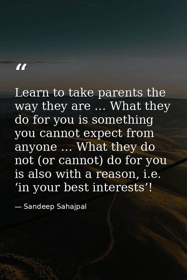 Learn to take parents the way they are … What they do for you is something you cannot expect from anyone … What they do  — Sandeep Sahajpal