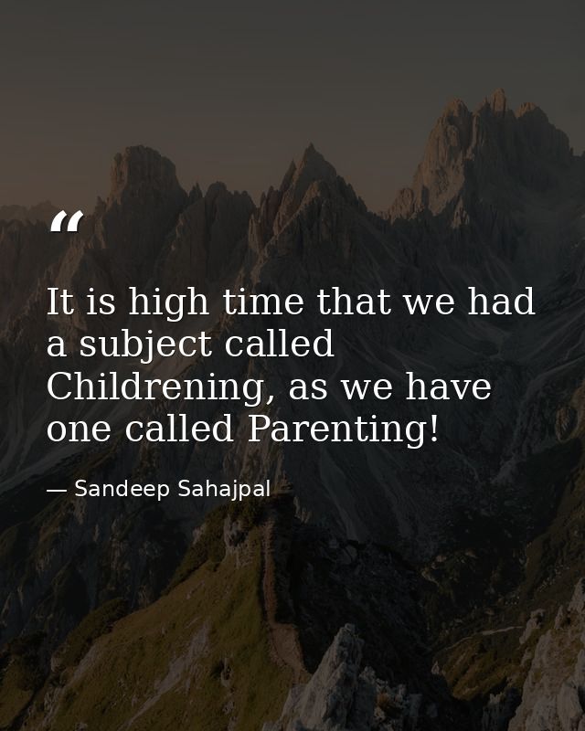 It is high time that we had a subject called Childrening, as we have one called Parenting! — Sandeep Sahajpal