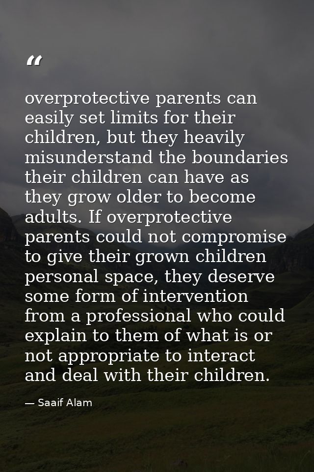 overprotective parents can easily set limits for their children, but they heavily misunderstand the boundaries their chi — Saaif Alam