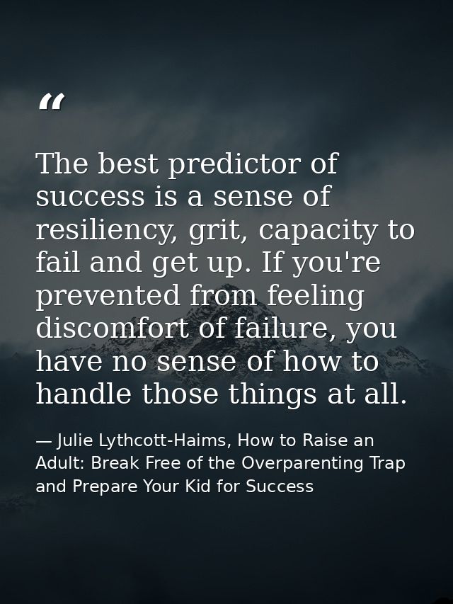The best predictor of success is a sense of resiliency, grit, capacity to fail and get up. If you're prevented from feel — Julie Lythcott-Haims, How to Raise an Adult: Break Free of the Overparenting Trap and Prepare Your Kid for Success