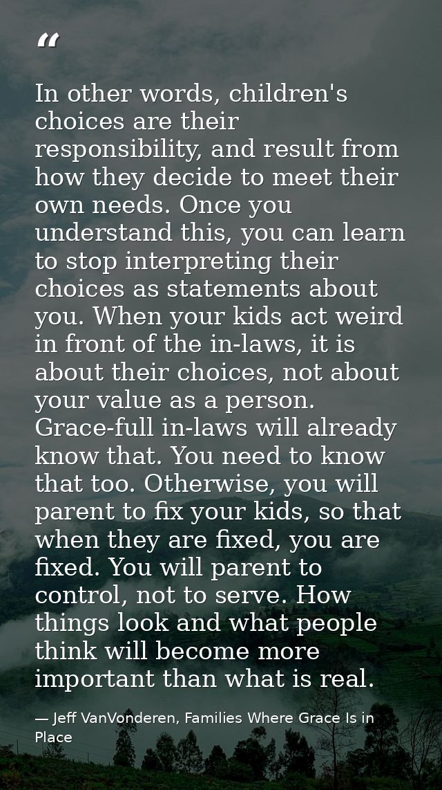 In other words, children's choices are their responsibility, and result from how they decide to meet their own needs. On — Jeff VanVonderen, Families Where Grace Is in Place