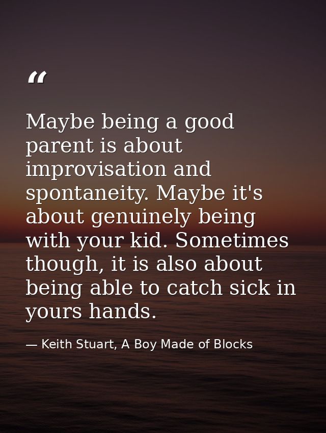 Maybe being a good parent is about improvisation and spontaneity. Maybe it's about genuinely being with your kid. Someti — Keith Stuart, A Boy Made of Blocks