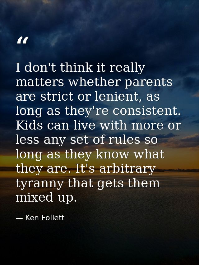 I don't think it really matters whether parents are strict or lenient, as long as they're consistent. Kids can live with — Ken Follett