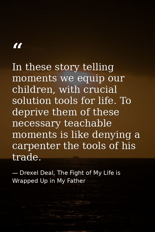 In these story telling moments we equip our children, with crucial solution tools for life. To deprive them of these nec — Drexel Deal, The Fight of My Life is Wrapped Up in My Father