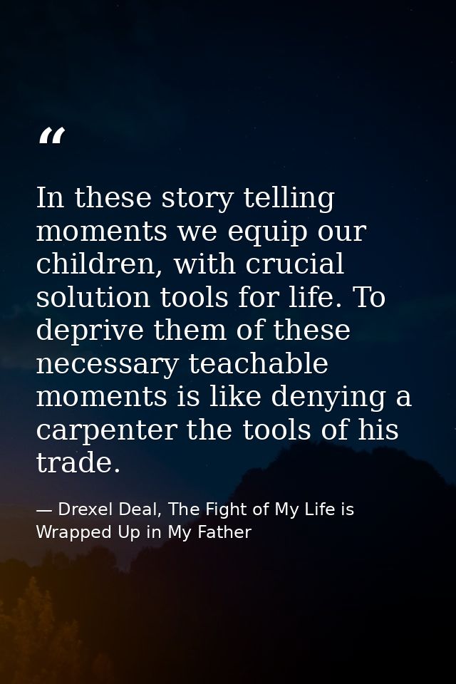 In these story telling moments we equip our children, with crucial solution tools for life. To deprive them of these nec — Drexel Deal, The Fight of My Life is Wrapped Up in My Father