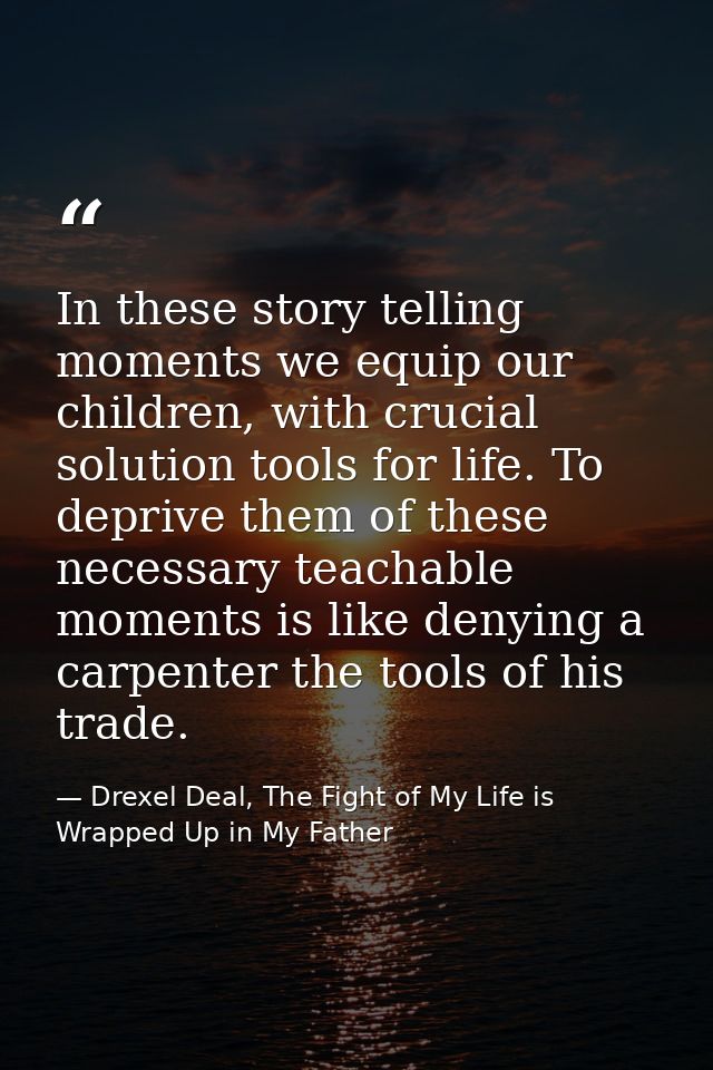 In these story telling moments we equip our children, with crucial solution tools for life. To deprive them of these nec — Drexel Deal, The Fight of My Life is Wrapped Up in My Father