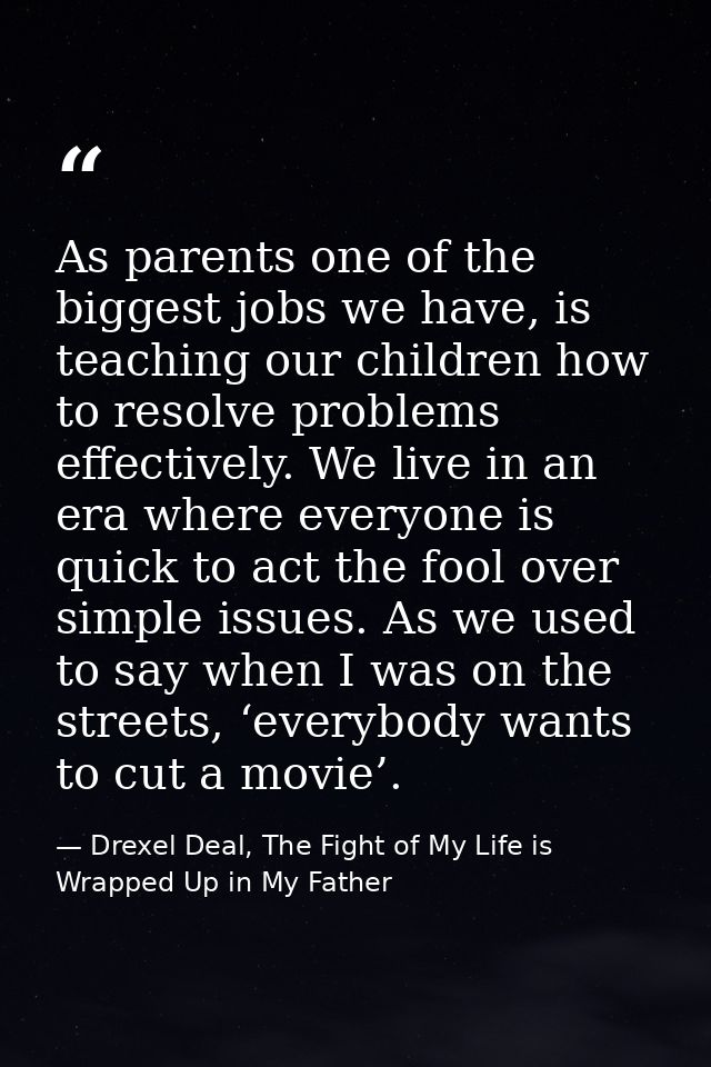 As parents one of the biggest jobs we have, is teaching our children how to resolve problems effectively. We live in an  — Drexel Deal, The Fight of My Life is Wrapped Up in My Father