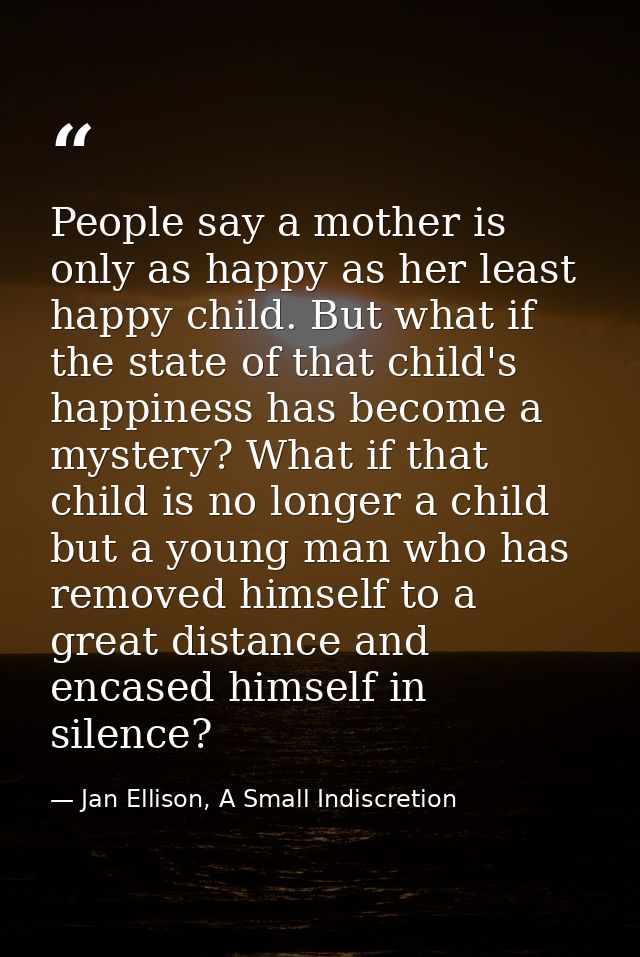 People say a mother is only as happy as her least happy child. But what if the state of that child's happiness has becom — Jan Ellison, A Small Indiscretion