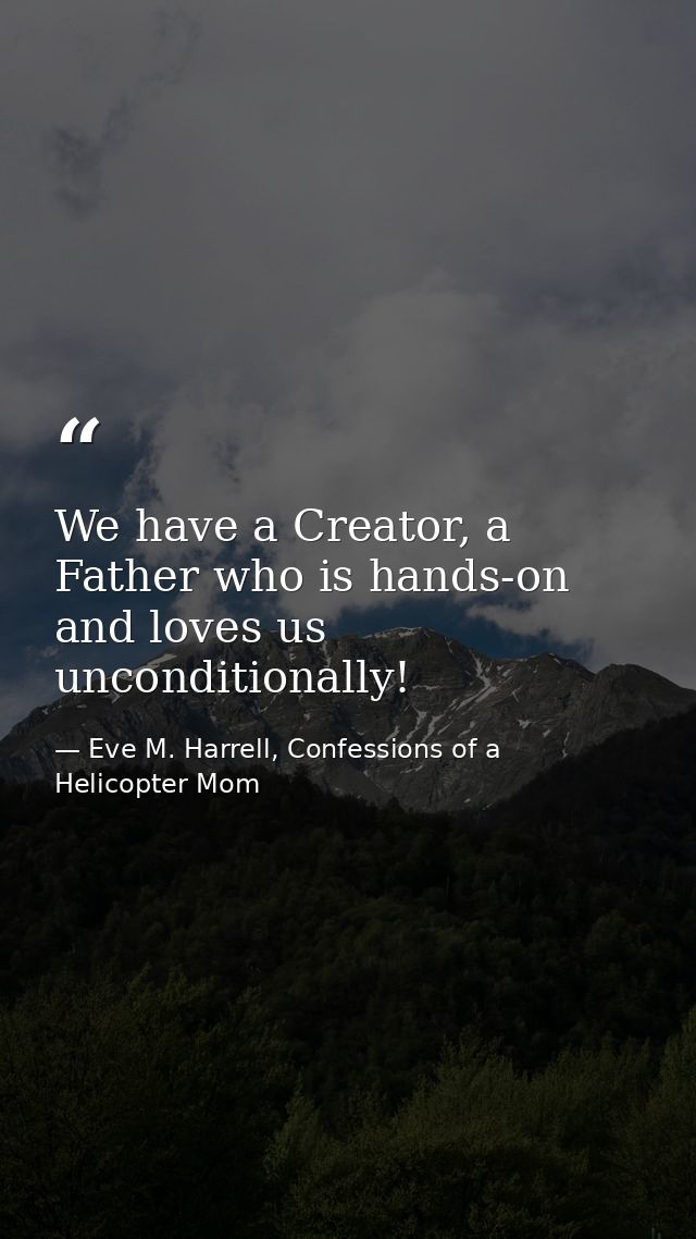 We have a Creator, a Father who is hands-on and loves us unconditionally! — Eve M. Harrell, Confessions of a Helicopter Mom