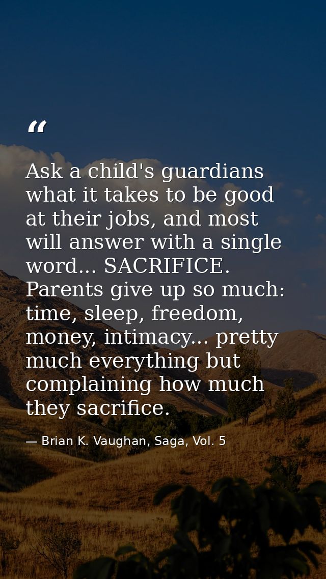 Ask a child's guardians what it takes to be good at their jobs, and most will answer with a single word... SACRIFICE. Pa — Brian K. Vaughan, Saga, Vol. 5