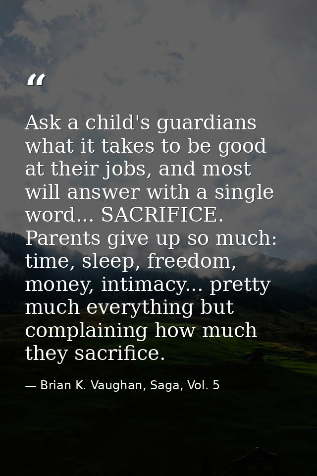 Ask a child's guardians what it takes to be good at their jobs, and most will answer with a single word... SACRIFICE. Pa — Brian K. Vaughan, Saga, Vol. 5