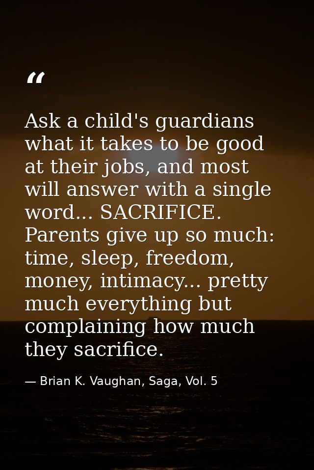 Ask a child's guardians what it takes to be good at their jobs, and most will answer with a single word... SACRIFICE. Pa — Brian K. Vaughan, Saga, Vol. 5