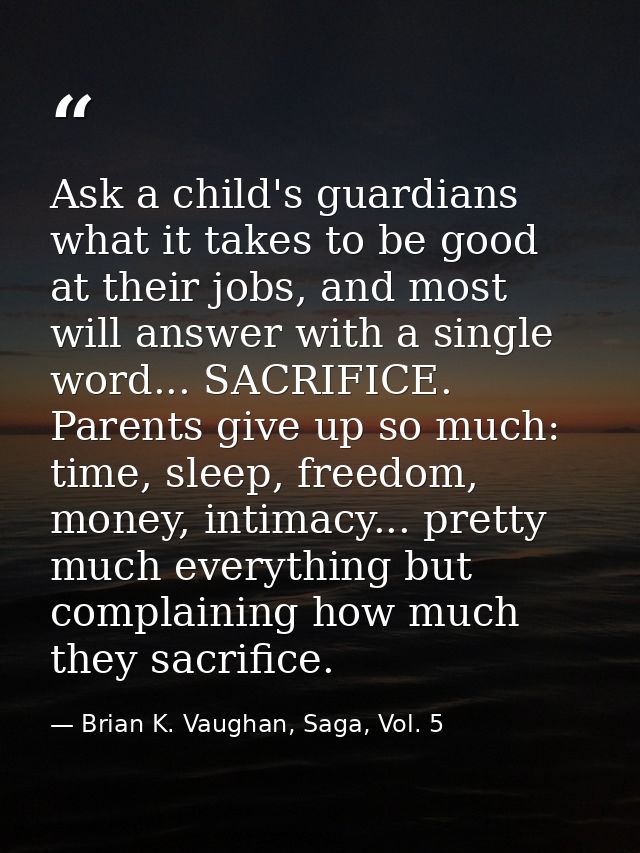 Ask a child's guardians what it takes to be good at their jobs, and most will answer with a single word... SACRIFICE. Pa — Brian K. Vaughan, Saga, Vol. 5