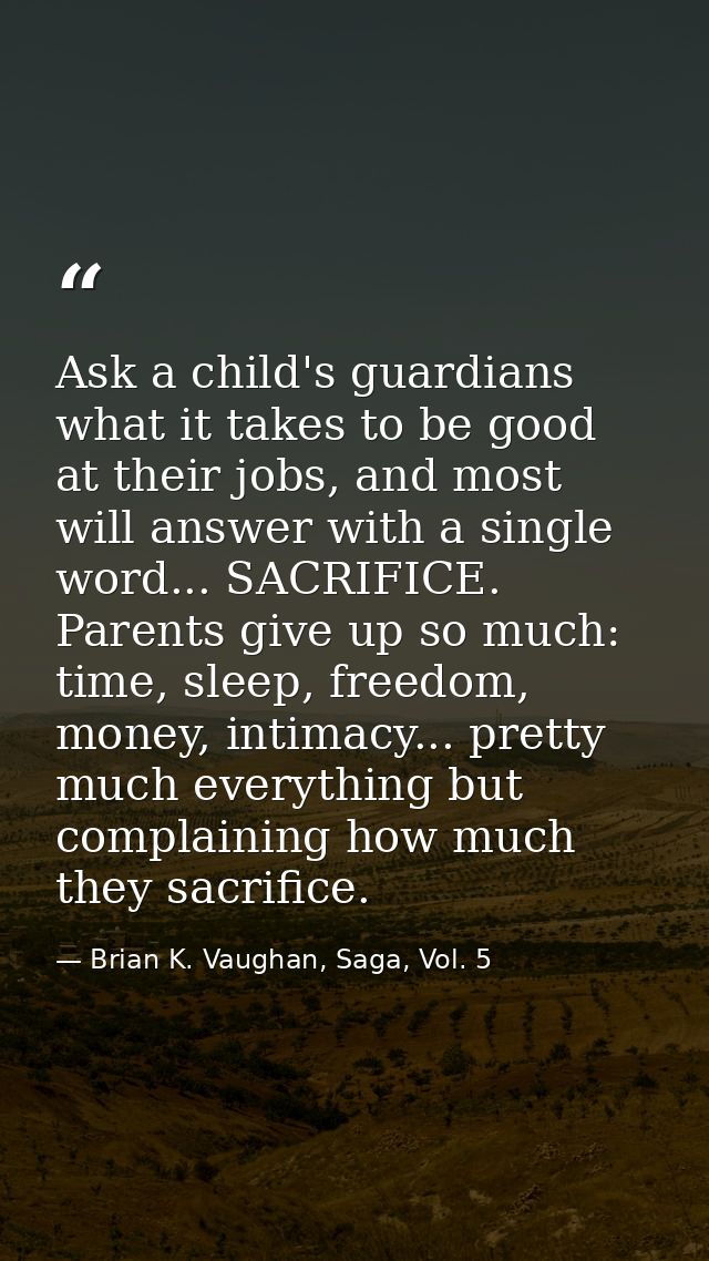 Ask a child's guardians what it takes to be good at their jobs, and most will answer with a single word... SACRIFICE. Pa — Brian K. Vaughan, Saga, Vol. 5
