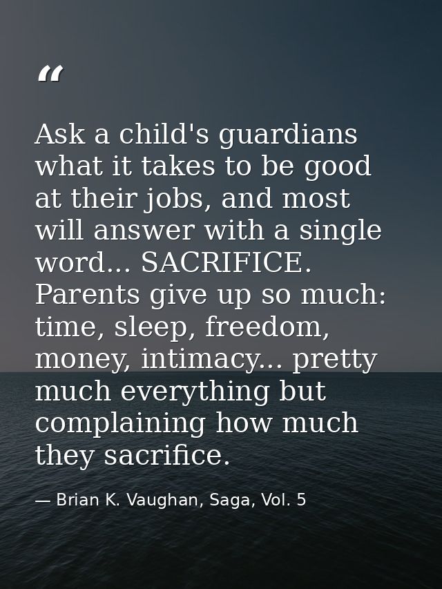 Ask a child's guardians what it takes to be good at their jobs, and most will answer with a single word... SACRIFICE. Pa — Brian K. Vaughan, Saga, Vol. 5