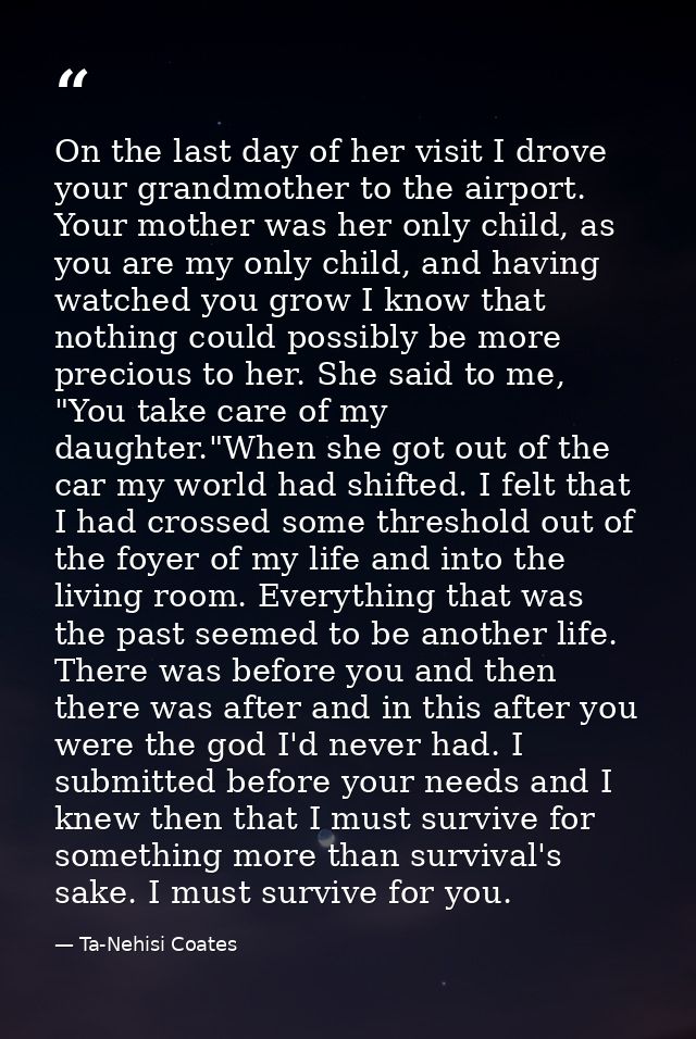 On the last day of her visit I drove your grandmother to the airport. Your mother was her only child, as you are my only — Ta-Nehisi Coates