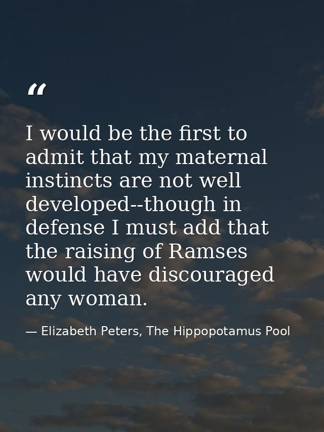 I would be the first to admit that my maternal instincts are not well developed--though in defense I must add that the r — Elizabeth Peters, The Hippopotamus Pool