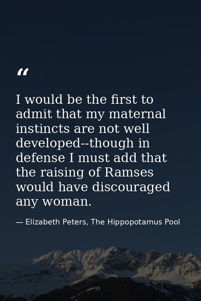 I would be the first to admit that my maternal instincts are not well developed--though in defense I must add that the r — Elizabeth Peters, The Hippopotamus Pool