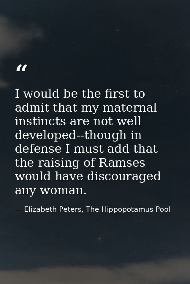 I would be the first to admit that my maternal instincts are not well developed--though in defense I must add that the r — Elizabeth Peters, The Hippopotamus Pool