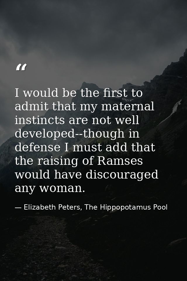 I would be the first to admit that my maternal instincts are not well developed--though in defense I must add that the r — Elizabeth Peters, The Hippopotamus Pool