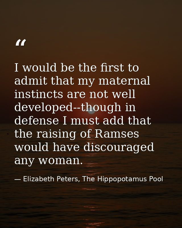I would be the first to admit that my maternal instincts are not well developed--though in defense I must add that the r — Elizabeth Peters, The Hippopotamus Pool