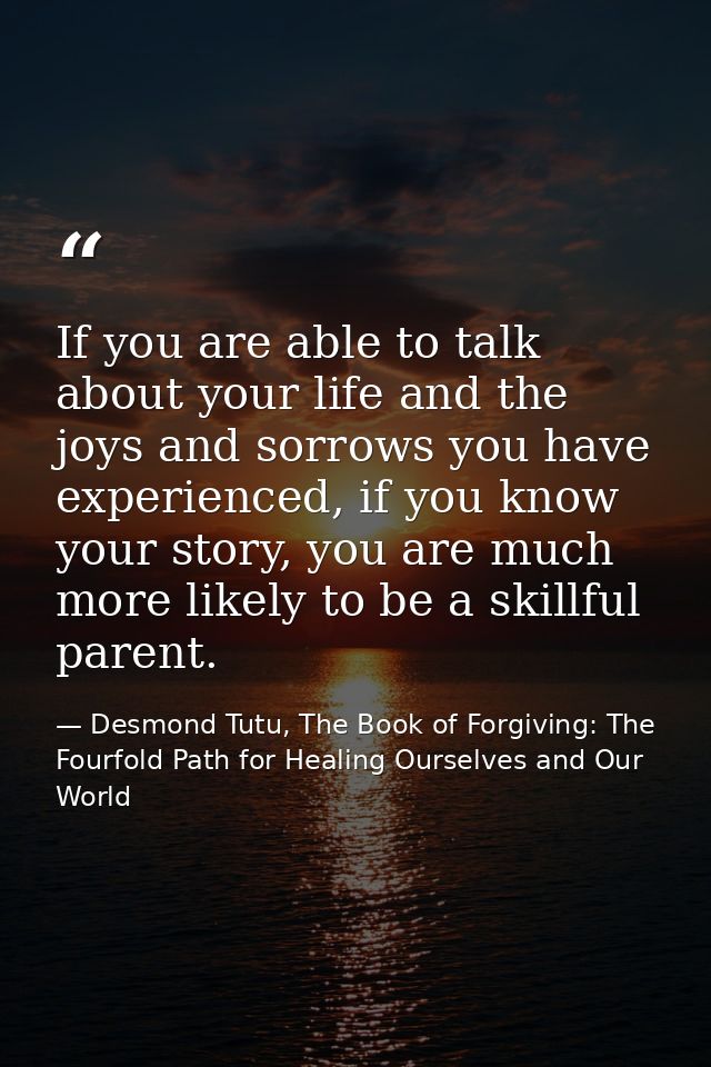If you are able to talk about your life and the joys and sorrows you have experienced, if you know your story, you are m — Desmond Tutu, The Book of Forgiving: The Fourfold Path for Healing Ourselves and Our World