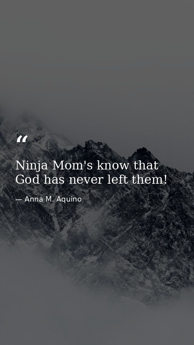 Ninja Mom's know that God has never left them! — Anna M. Aquino