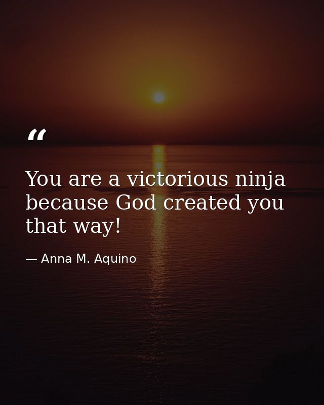 You are a victorious ninja because God created you that way! — Anna M. Aquino