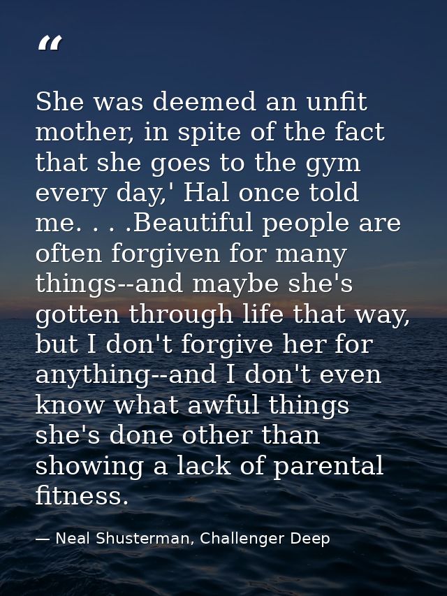 She was deemed an unfit mother, in spite of the fact that she goes to the gym every day,' Hal once told me. . . .Beautif — Neal Shusterman, Challenger Deep