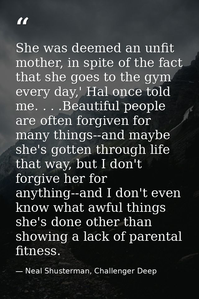 She was deemed an unfit mother, in spite of the fact that she goes to the gym every day,' Hal once told me. . . .Beautif — Neal Shusterman, Challenger Deep