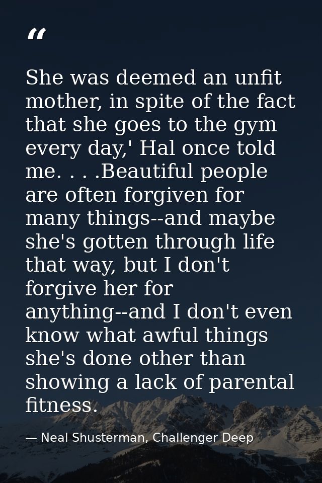 She was deemed an unfit mother, in spite of the fact that she goes to the gym every day,' Hal once told me. . . .Beautif — Neal Shusterman, Challenger Deep