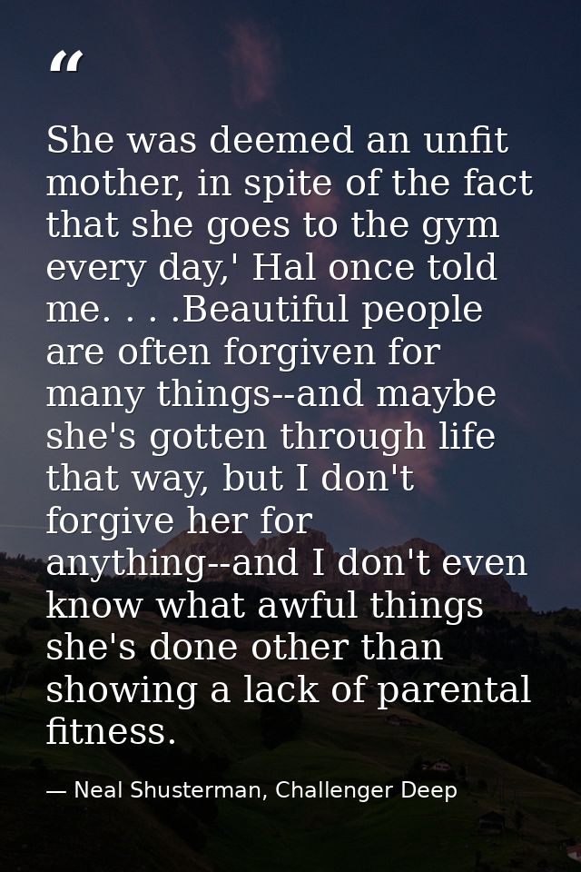 She was deemed an unfit mother, in spite of the fact that she goes to the gym every day,' Hal once told me. . . .Beautif — Neal Shusterman, Challenger Deep