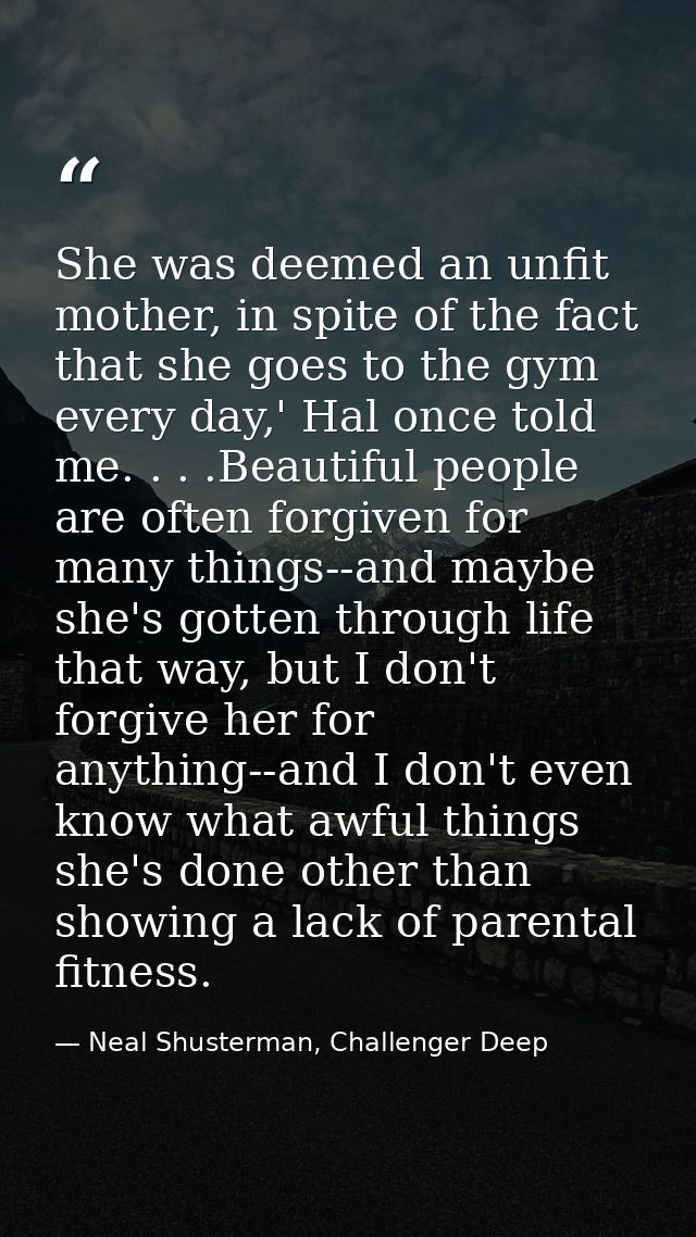 She was deemed an unfit mother, in spite of the fact that she goes to the gym every day,' Hal once told me. . . .Beautif — Neal Shusterman, Challenger Deep