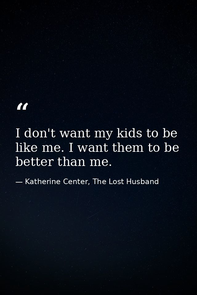 I don't want my kids to be like me. I want them to be better than me. — Katherine Center, The Lost Husband