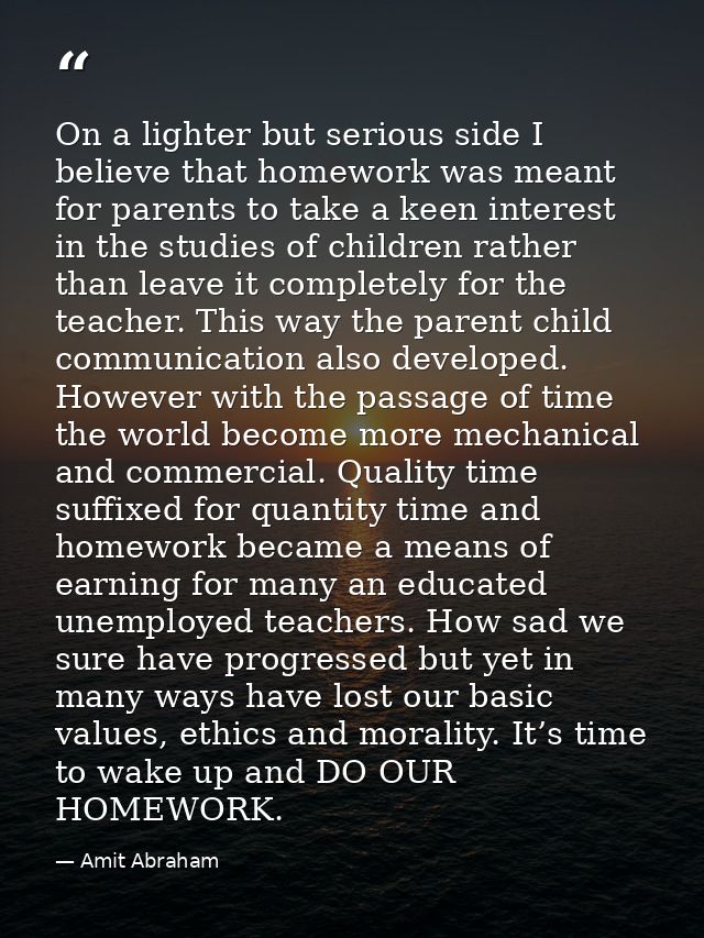 On a lighter but serious side I believe that homework was meant for parents to take a keen interest in the studies of ch — Amit Abraham